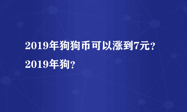 2019年狗狗币可以涨到7元？2019年狗？