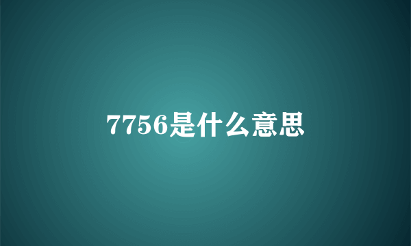 7756是什么意思