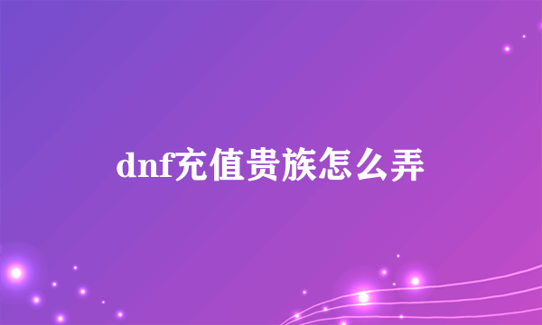 dnf充值贵族怎么弄