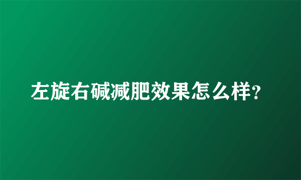 左旋右碱减肥效果怎么样？