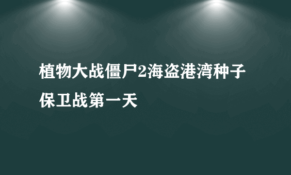 植物大战僵尸2海盗港湾种子保卫战第一天