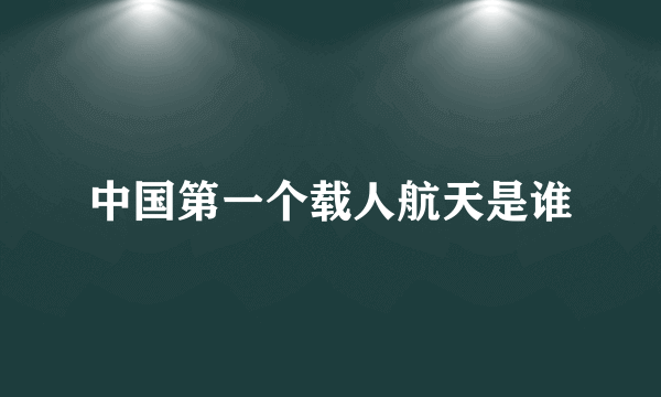 中国第一个载人航天是谁