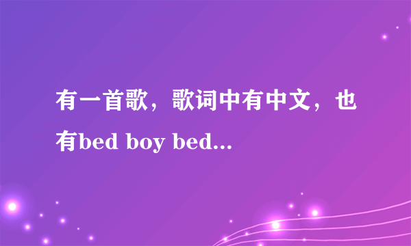 有一首歌，歌词中有中文，也有bed boy bed boy