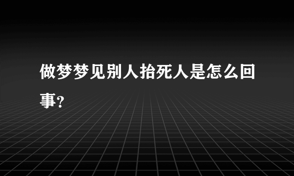 做梦梦见别人抬死人是怎么回事？