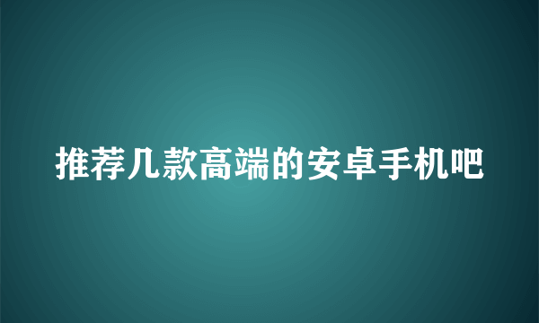 推荐几款高端的安卓手机吧