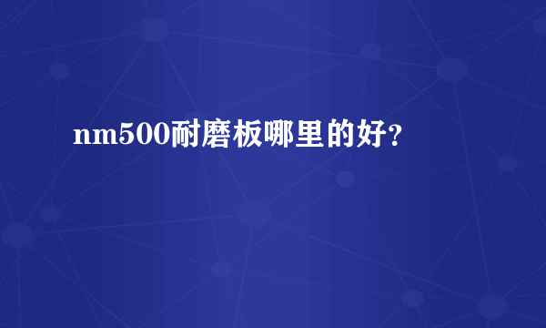 nm500耐磨板哪里的好？