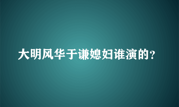 大明风华于谦媳妇谁演的？