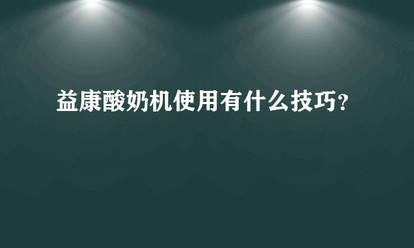 益康酸奶机使用有什么技巧？