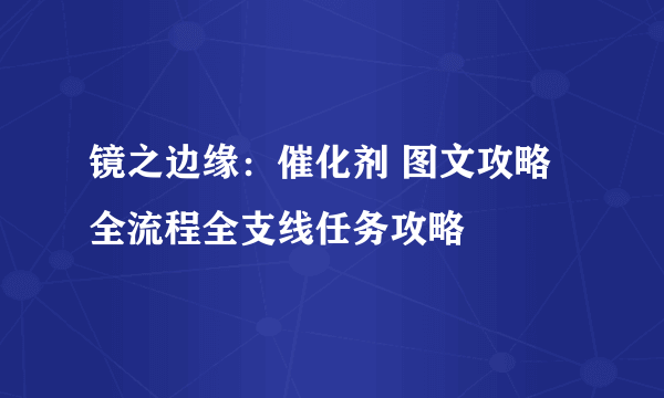 镜之边缘：催化剂 图文攻略 全流程全支线任务攻略