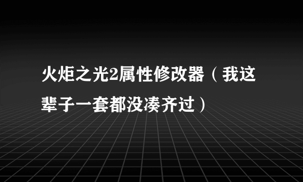 火炬之光2属性修改器（我这辈子一套都没凑齐过）