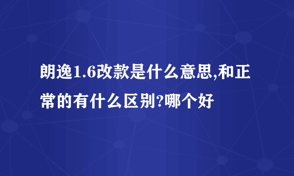 朗逸1.6改款是什么意思,和正常的有什么区别?哪个好