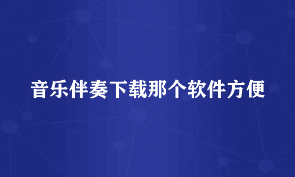 音乐伴奏下载那个软件方便