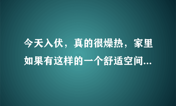 今天入伏，真的很燥热，家里如果有这样的一个舒适空间，才会觉得...