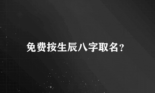 免费按生辰八字取名？