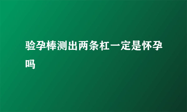 验孕棒测出两条杠一定是怀孕吗