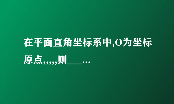 在平面直角坐标系中,O为坐标原点,,,,,则________.