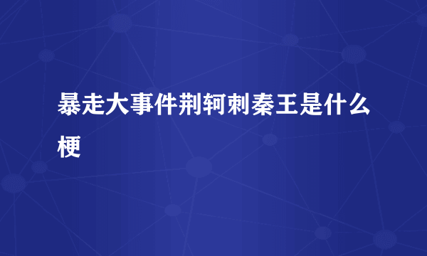 暴走大事件荆轲刺秦王是什么梗