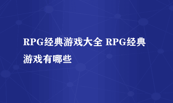 RPG经典游戏大全 RPG经典游戏有哪些