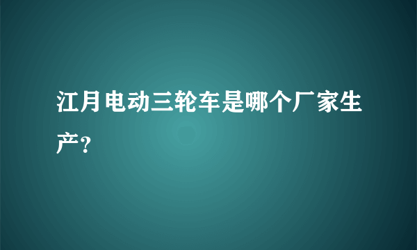 江月电动三轮车是哪个厂家生产？