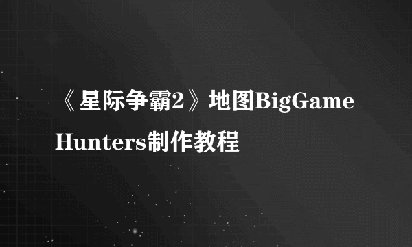 《星际争霸2》地图BigGameHunters制作教程