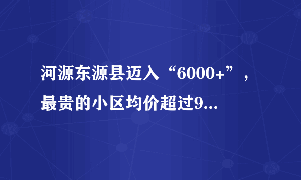 河源东源县迈入“6000+”，最贵的小区均价超过9000/平