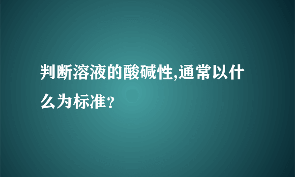 判断溶液的酸碱性,通常以什么为标准？