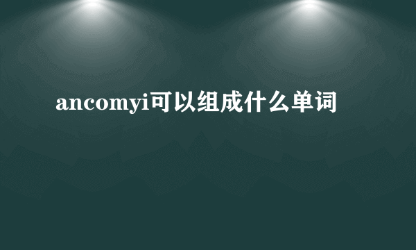 ancomyi可以组成什么单词