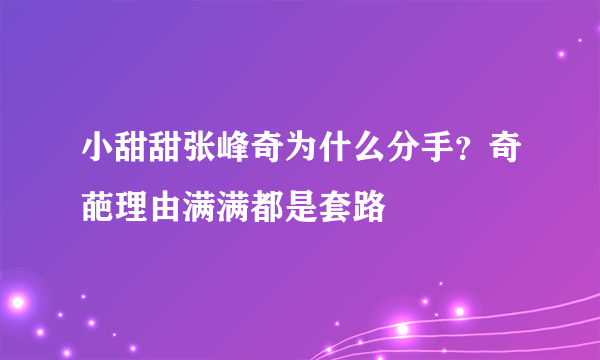 小甜甜张峰奇为什么分手？奇葩理由满满都是套路