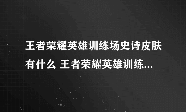 王者荣耀英雄训练场史诗皮肤有什么 王者荣耀英雄训练场史诗皮肤一览