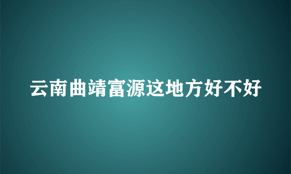 云南曲靖富源这地方好不好