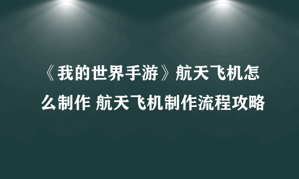 《我的世界手游》航天飞机怎么制作 航天飞机制作流程攻略