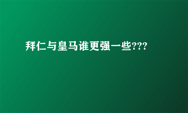 拜仁与皇马谁更强一些???