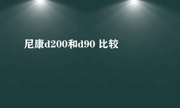 尼康d200和d90 比较