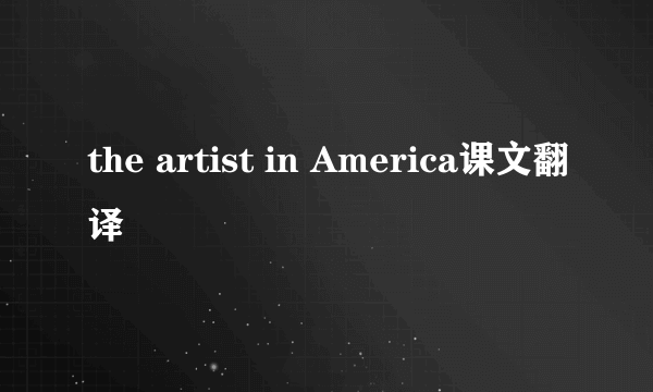 the artist in America课文翻译