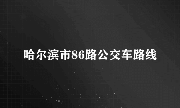 哈尔滨市86路公交车路线