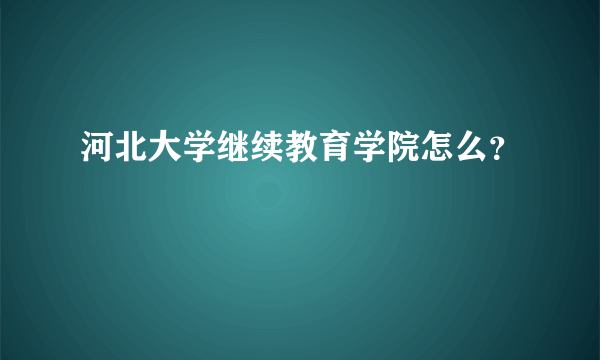 河北大学继续教育学院怎么？