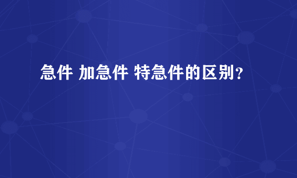 急件 加急件 特急件的区别？