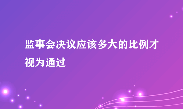 监事会决议应该多大的比例才视为通过