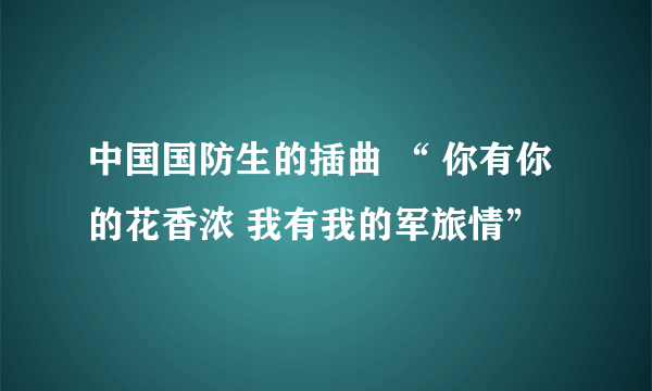 中国国防生的插曲 “ 你有你的花香浓 我有我的军旅情”