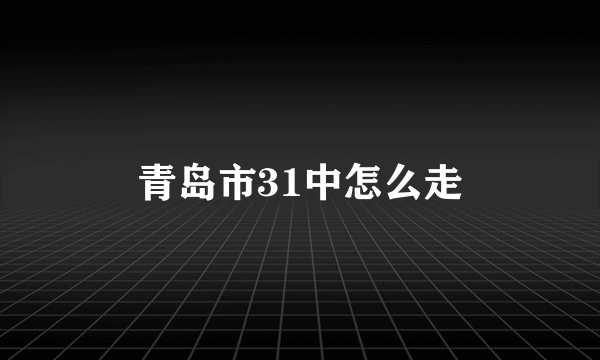 青岛市31中怎么走