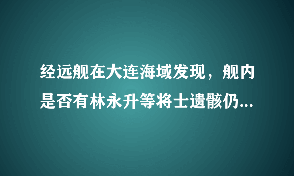 经远舰在大连海域发现，舰内是否有林永升等将士遗骸仍是悬念？