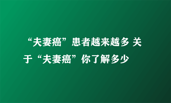 “夫妻癌”患者越来越多 关于“夫妻癌”你了解多少