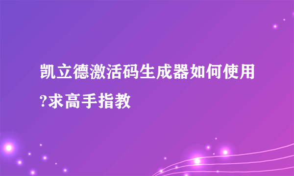 凯立德激活码生成器如何使用?求高手指教