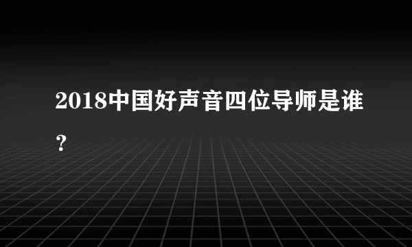 2018中国好声音四位导师是谁？