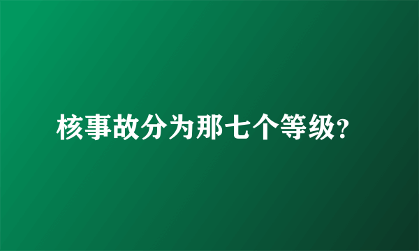 核事故分为那七个等级？