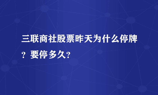 三联商社股票昨天为什么停牌？要停多久？