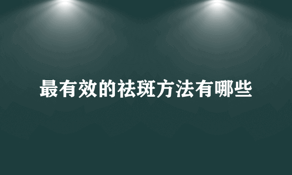 最有效的祛斑方法有哪些