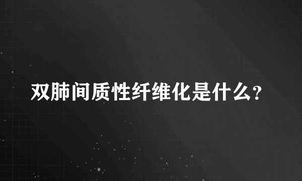 双肺间质性纤维化是什么？