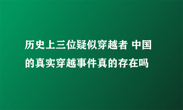 历史上三位疑似穿越者 中国的真实穿越事件真的存在吗