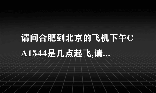 请问合肥到北京的飞机下午CA1544是几点起飞,请告诉我更新的时间